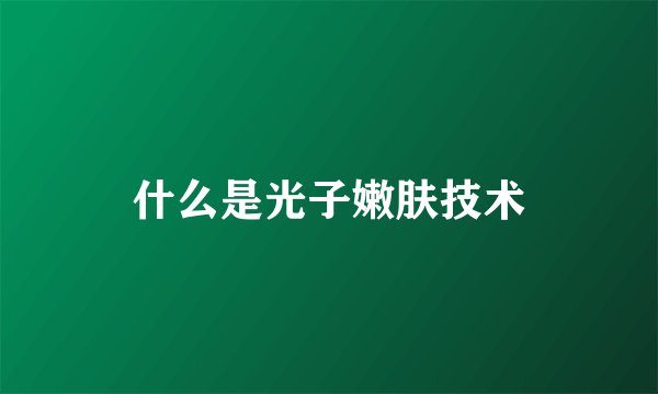 什么是光子嫩肤技术