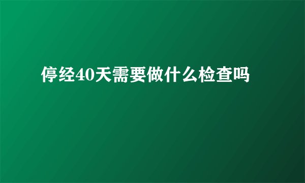 停经40天需要做什么检查吗