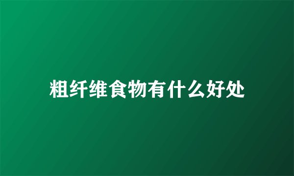 粗纤维食物有什么好处