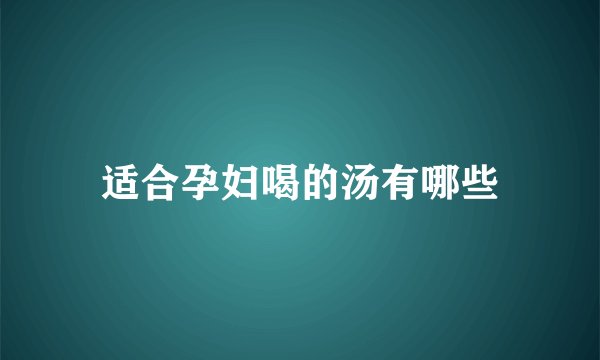 适合孕妇喝的汤有哪些
