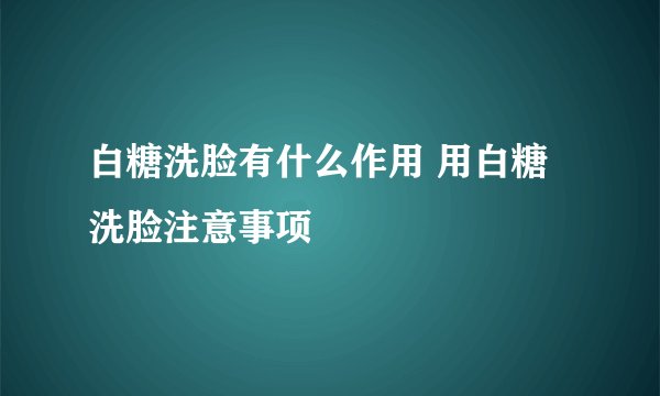 白糖洗脸有什么作用 用白糖洗脸注意事项