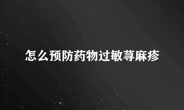 怎么预防药物过敏荨麻疹
