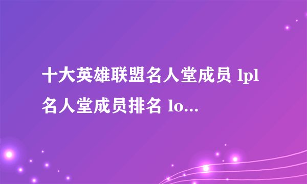 十大英雄联盟名人堂成员 lpl名人堂成员排名 lol中国名人堂成员名单都有谁