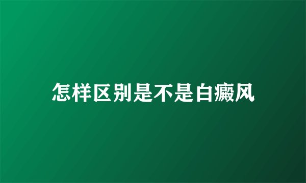 怎样区别是不是白癜风