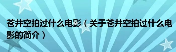 苍井空拍过什么电影（关于苍井空拍过什么电影的简介）
