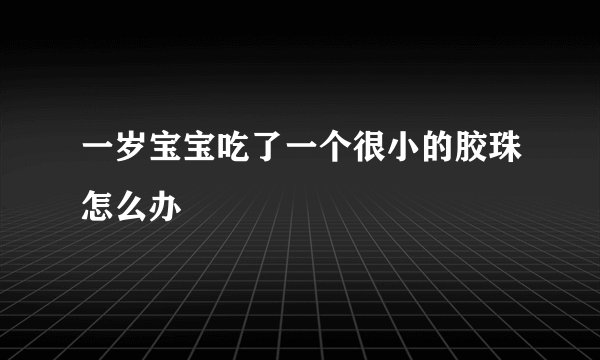 一岁宝宝吃了一个很小的胶珠怎么办