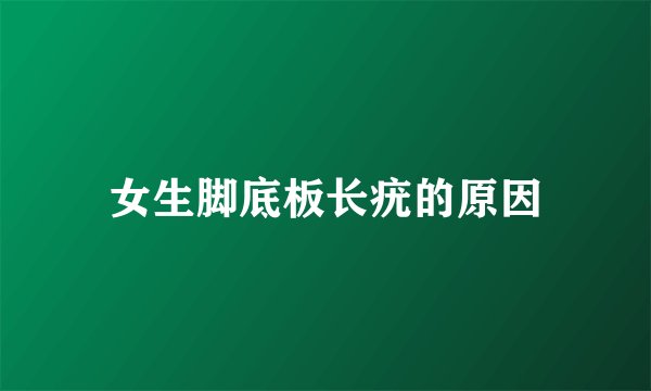 女生脚底板长疣的原因