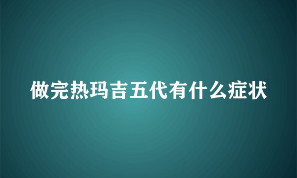 做完热玛吉五代有什么症状