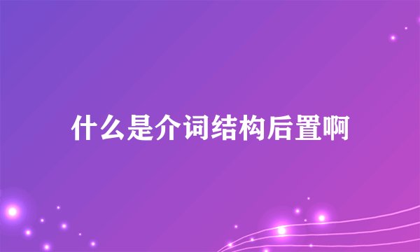 什么是介词结构后置啊