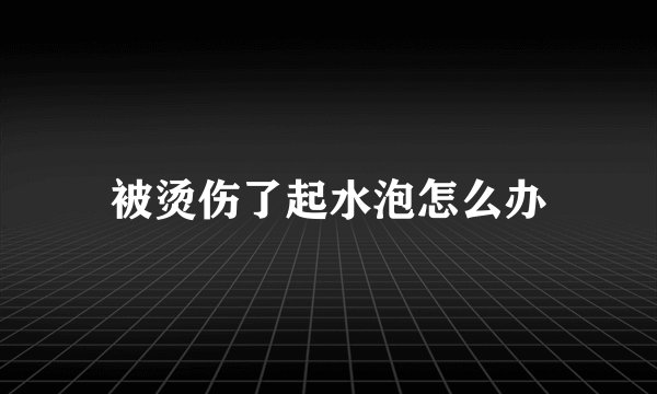 被烫伤了起水泡怎么办