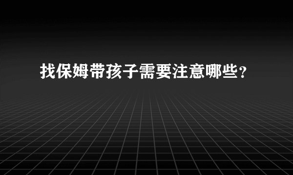 找保姆带孩子需要注意哪些?