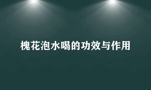 槐花泡水喝的功效与作用