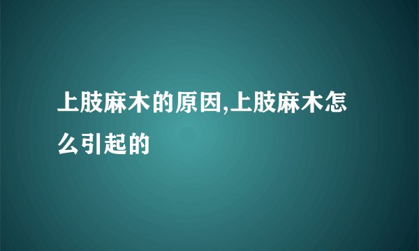 上肢麻木的原因,上肢麻木怎么引起的