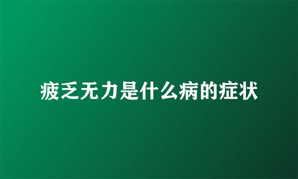 疲乏无力是什么病的症状