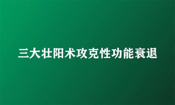 三大壮阳术攻克性功能衰退