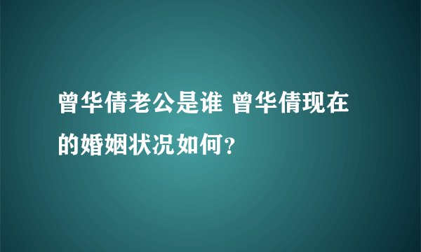 曾华倩老公是谁 曾华倩现在的婚姻状况如何？