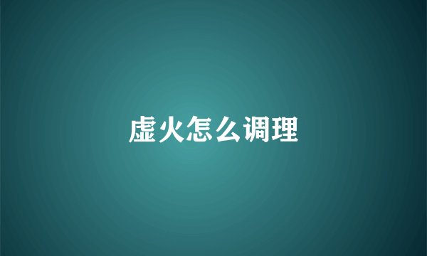 虚火怎么调理