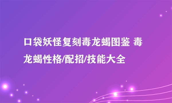 口袋妖怪复刻毒龙蝎图鉴 毒龙蝎性格/配招/技能大全