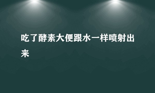 吃了酵素大便跟水一样喷射出来