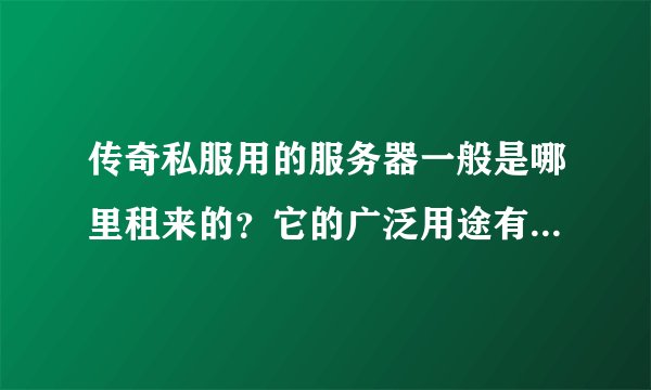 传奇私服用的服务器一般是哪里租来的?它的广泛用途有哪些?服务器都是通用的吗?