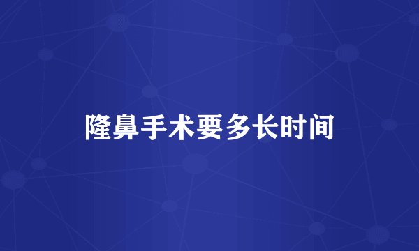 隆鼻手术要多长时间