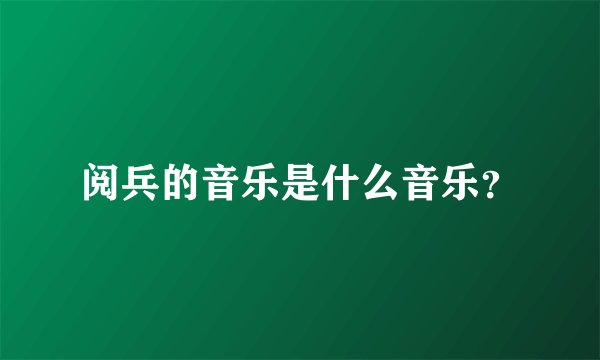 阅兵的音乐是什么音乐？