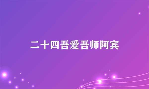 二十四吾爱吾师阿宾