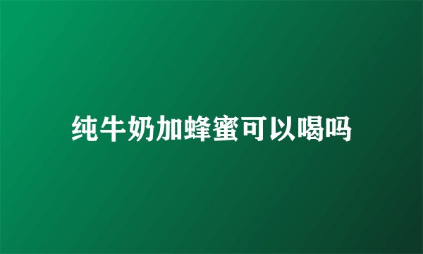 纯牛奶加蜂蜜可以喝吗