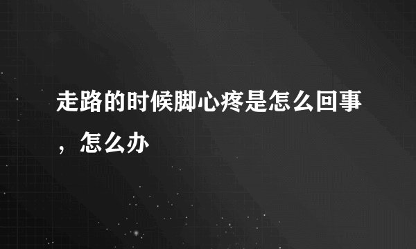 走路的时候脚心疼是怎么回事，怎么办