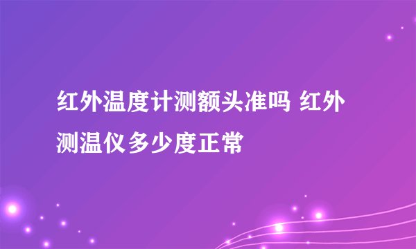 红外温度计测额头准吗 红外测温仪多少度正常