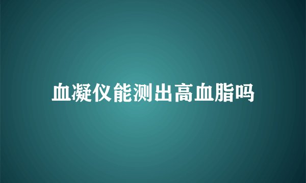 血凝仪能测出高血脂吗