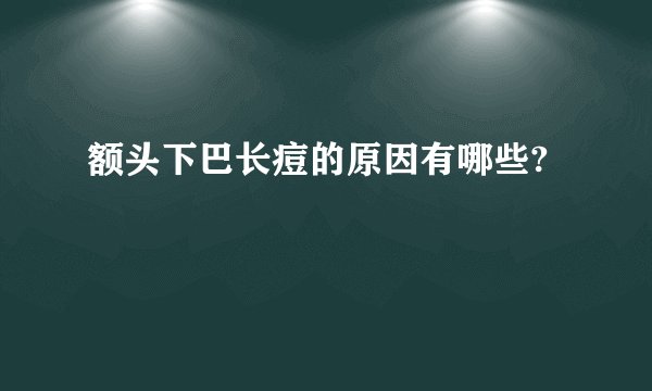 额头下巴长痘的原因有哪些?