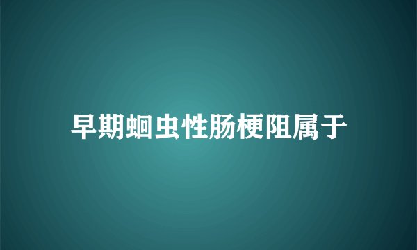 早期蛔虫性肠梗阻属于