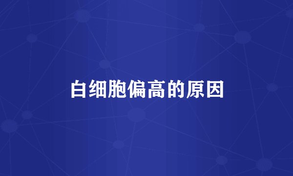 白细胞偏高的原因