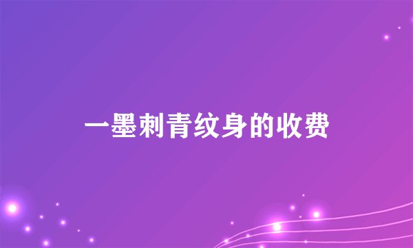 一墨刺青纹身的收费