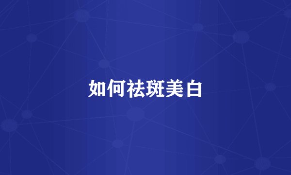如何祛斑美白