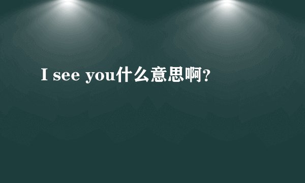I see you什么意思啊？
