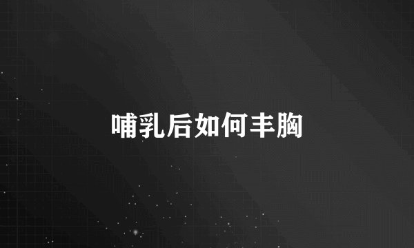 哺乳后如何丰胸