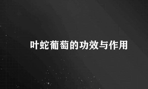葎叶蛇葡萄的功效与作用