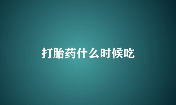 打胎药什么时候吃