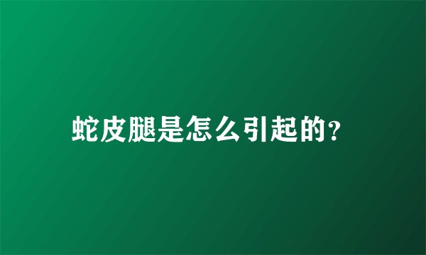 蛇皮腿是怎么引起的？