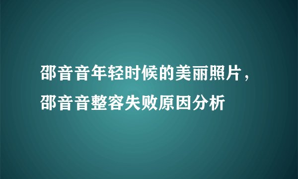 邵音音年轻时候的美丽照片，邵音音整容失败原因分析