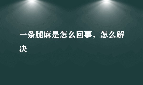 一条腿麻是怎么回事,怎么解决