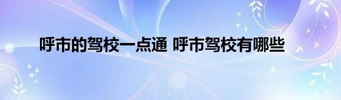 呼市的驾校一点通 呼市驾校有哪些