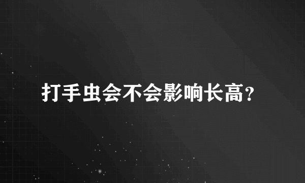 打手虫会不会影响长高？