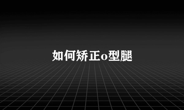 如何矫正o型腿
