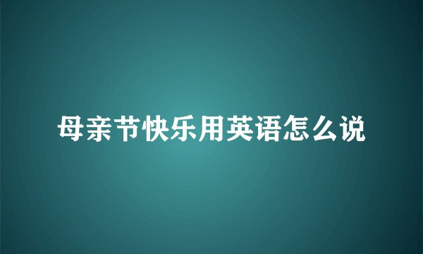 母亲节快乐用英语怎么说