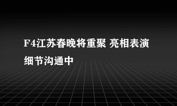 F4江苏春晚将重聚 亮相表演细节沟通中