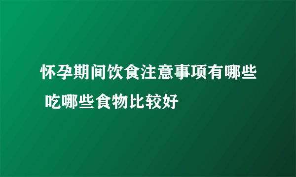 怀孕期间饮食注意事项有哪些 吃哪些食物比较好