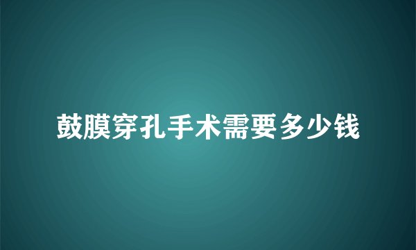 鼓膜穿孔手术需要多少钱
